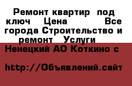 Ремонт квартир “под ключ“ › Цена ­ 1 500 - Все города Строительство и ремонт » Услуги   . Ненецкий АО,Коткино с.